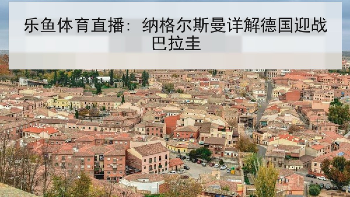乐鱼体育直播: 纳格尔斯曼详解德国迎战巴拉圭 乐鱼体育直播: 纳格尔斯曼详解德国迎战巴拉圭